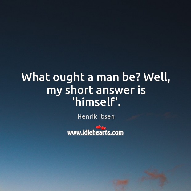 What ought a man be? Well, my short answer is ‘himself’. Henrik Ibsen Picture Quote
