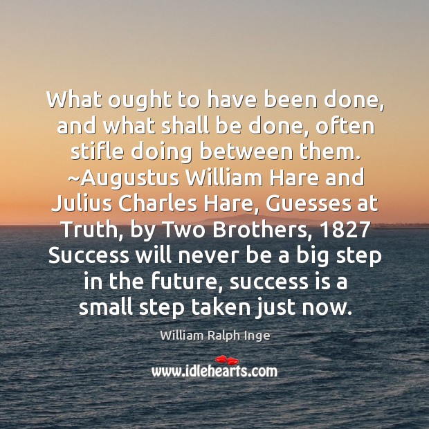 What ought to have been done, and what shall be done, often stifle doing between them. Brother Quotes Image