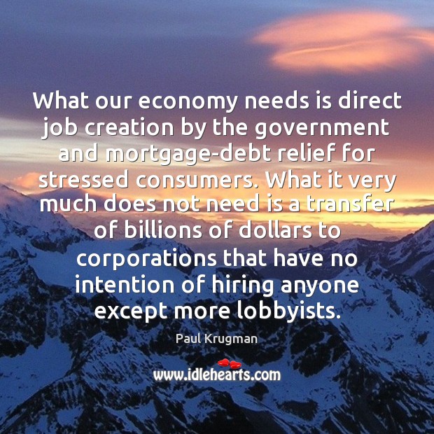 What our economy needs is direct job creation by the government and Paul Krugman Picture Quote