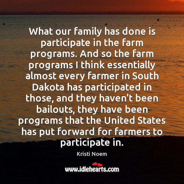 What our family has done is participate in the farm programs. And Kristi Noem Picture Quote