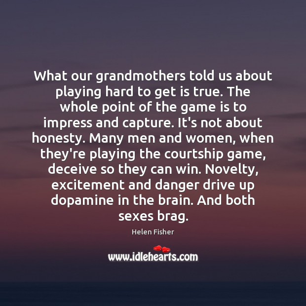 What our grandmothers told us about playing hard to get is true. Helen Fisher Picture Quote