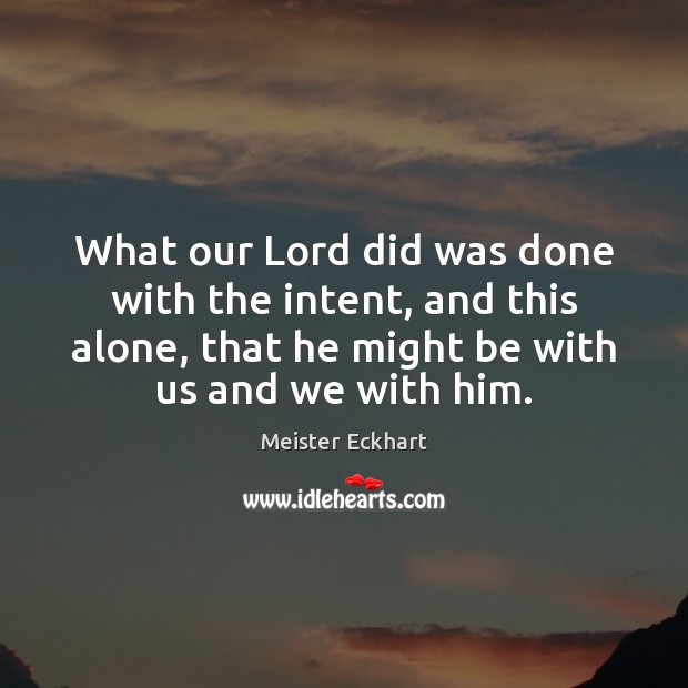 What our Lord did was done with the intent, and this alone, Meister Eckhart Picture Quote
