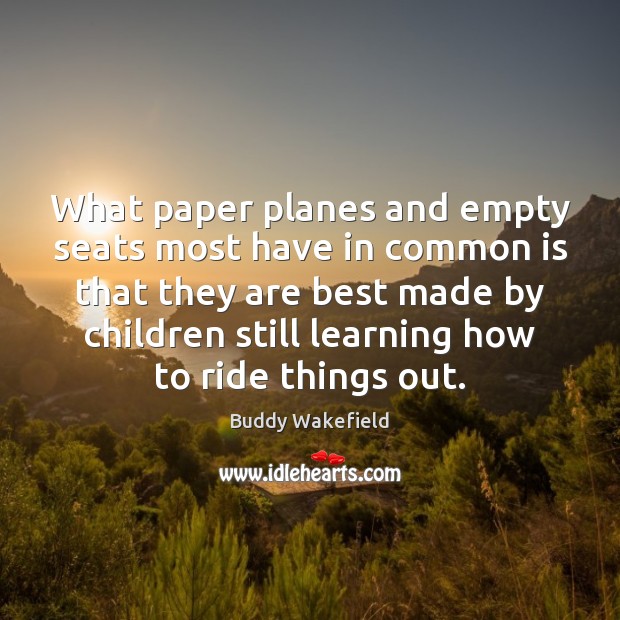 What paper planes and empty seats most have in common is that Buddy Wakefield Picture Quote