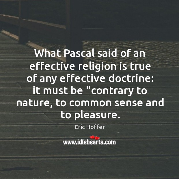 What Pascal said of an effective religion is true of any effective Eric Hoffer Picture Quote