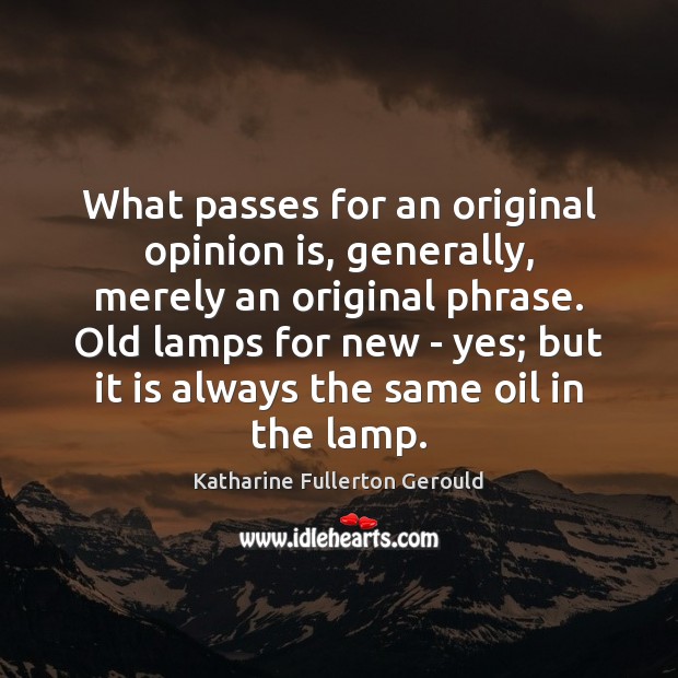 What passes for an original opinion is, generally, merely an original phrase. Katharine Fullerton Gerould Picture Quote