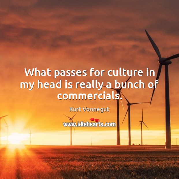What passes for culture in my head is really a bunch of commercials. Kurt Vonnegut Picture Quote