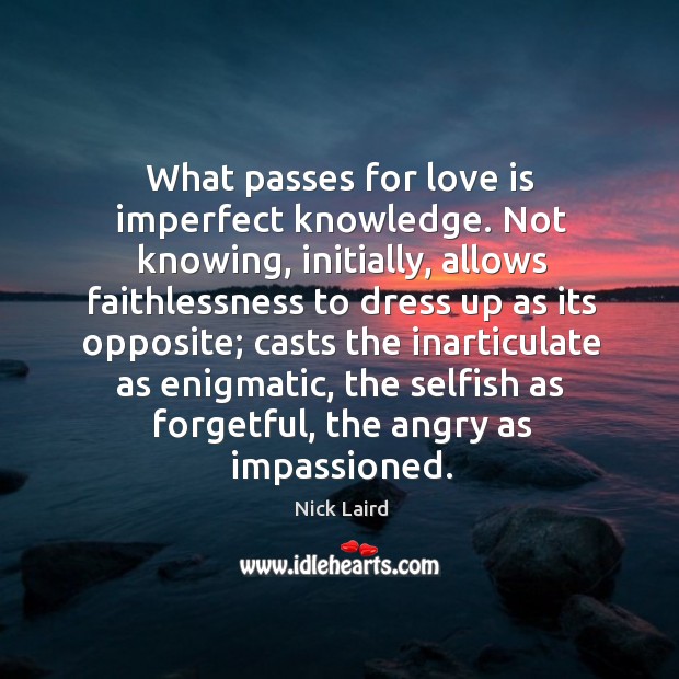 What passes for love is imperfect knowledge. Not knowing, initially, allows faithlessness Nick Laird Picture Quote