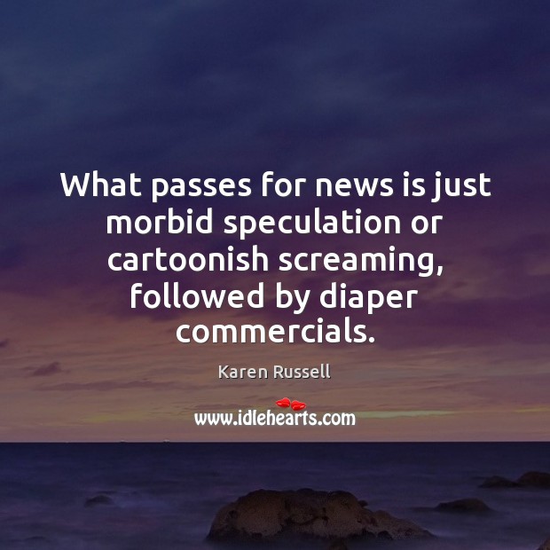 What passes for news is just morbid speculation or cartoonish screaming, followed Karen Russell Picture Quote