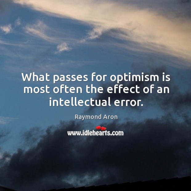 What passes for optimism is most often the effect of an intellectual error. Raymond Aron Picture Quote