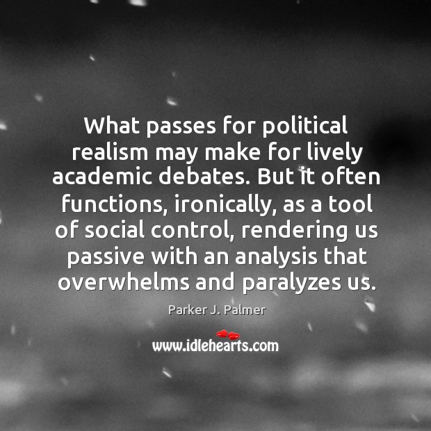 What passes for political realism may make for lively academic debates. But Parker J. Palmer Picture Quote