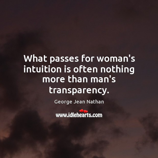 What passes for woman’s intuition is often nothing more than man’s transparency. George Jean Nathan Picture Quote