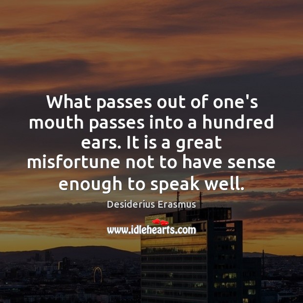 What passes out of one’s mouth passes into a hundred ears. It Desiderius Erasmus Picture Quote