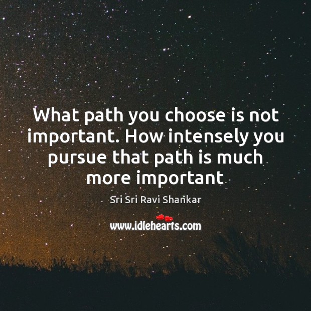 What path you choose is not important. How intensely you pursue that Sri Sri Ravi Shankar Picture Quote
