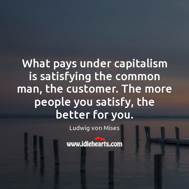 What pays under capitalism is satisfying the common man, the customer. The Ludwig von Mises Picture Quote