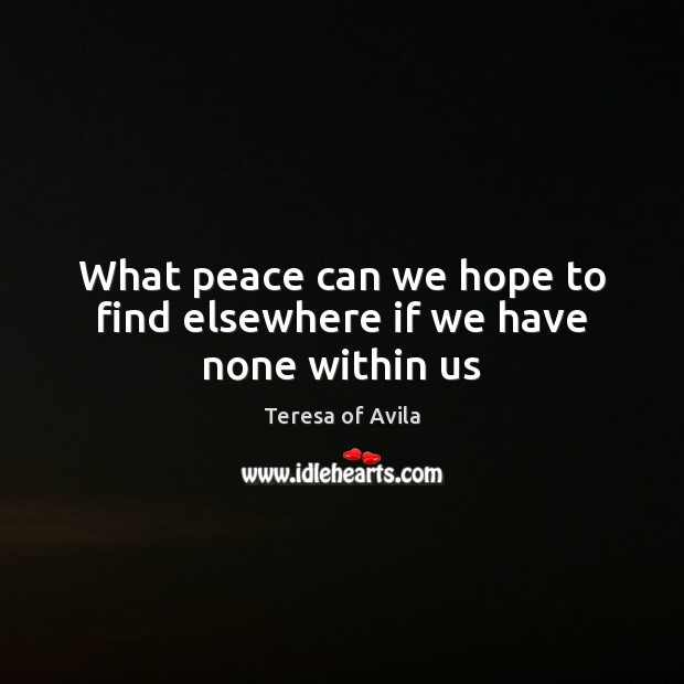 What peace can we hope to find elsewhere if we have none within us Teresa of Avila Picture Quote