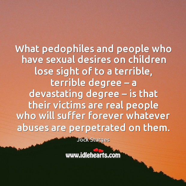 What pedophiles and people who have sexual desires on children lose sight of to a terrible Image