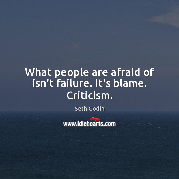 What people are afraid of isn’t failure. It’s blame. Criticism. Seth Godin Picture Quote