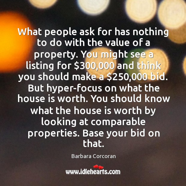 What people ask for has nothing to do with the value of a property. Barbara Corcoran Picture Quote