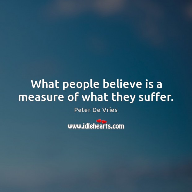 What people believe is a measure of what they suffer. Peter De Vries Picture Quote