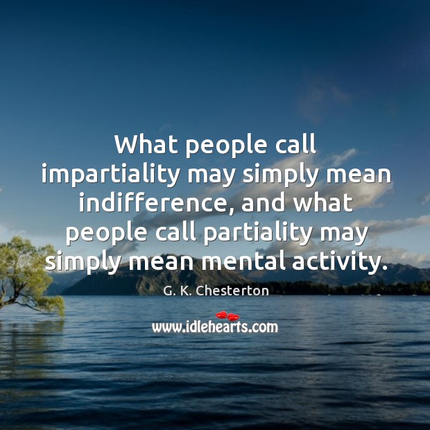 What people call impartiality may simply mean indifference G. K. Chesterton Picture Quote