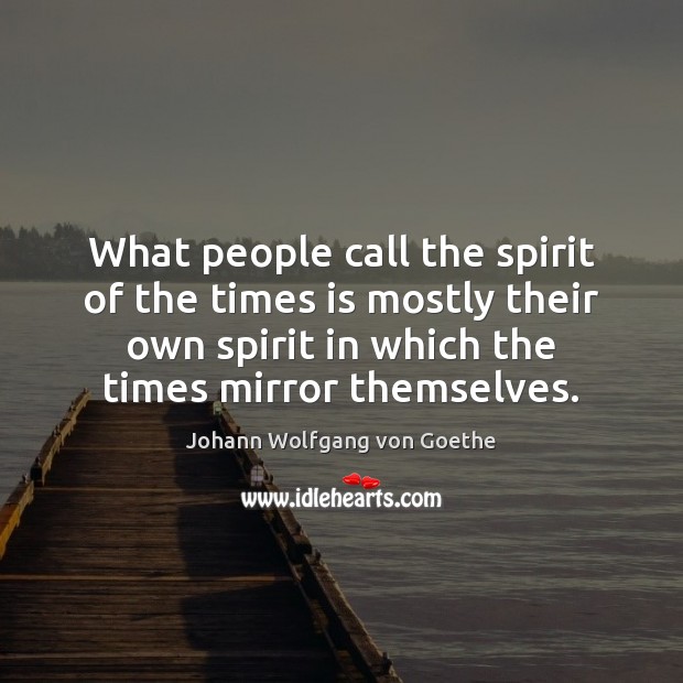 What people call the spirit of the times is mostly their own Johann Wolfgang von Goethe Picture Quote