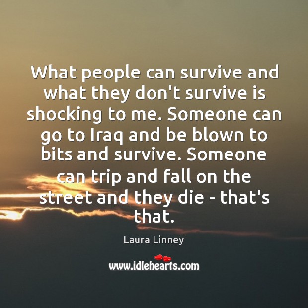 What people can survive and what they don’t survive is shocking to Laura Linney Picture Quote