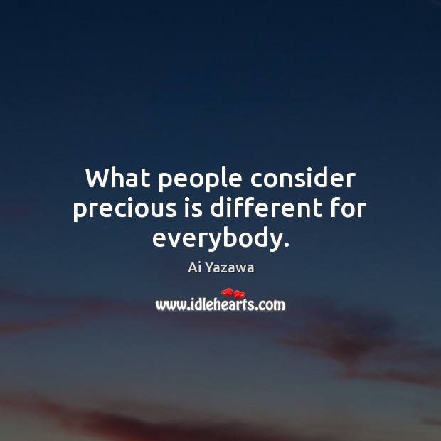 What people consider precious is different for everybody. Ai Yazawa Picture Quote