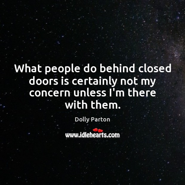 What people do behind closed doors is certainly not my concern unless I’m there with them. Dolly Parton Picture Quote
