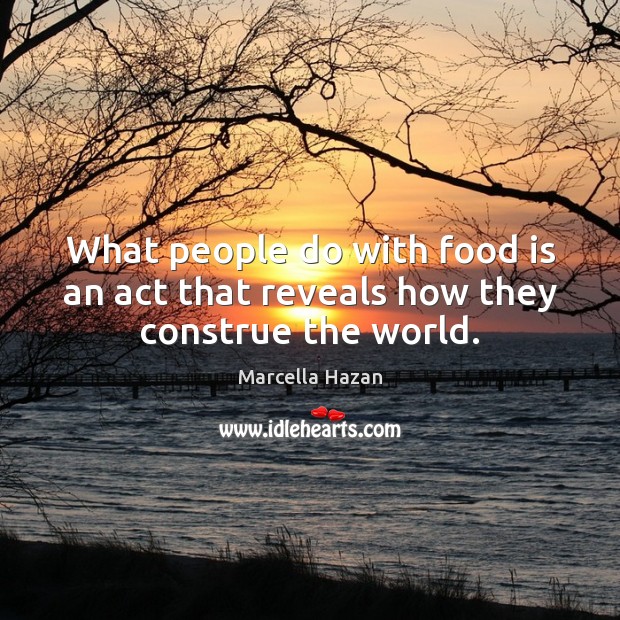 What people do with food is an act that reveals how they construe the world. Marcella Hazan Picture Quote