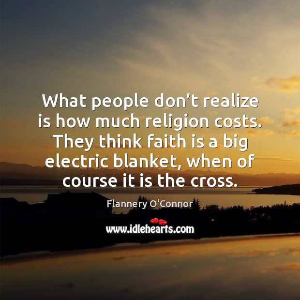 What people don’t realize is how much religion costs. They think Flannery O’Connor Picture Quote
