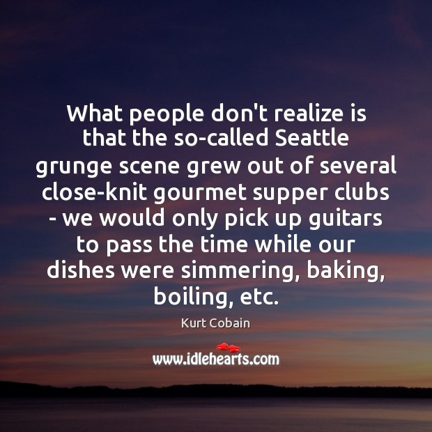 What people don’t realize is that the so-called Seattle grunge scene grew Kurt Cobain Picture Quote