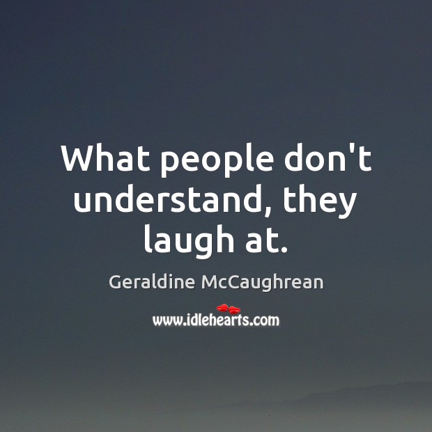 What people don’t understand, they laugh at. Geraldine McCaughrean Picture Quote