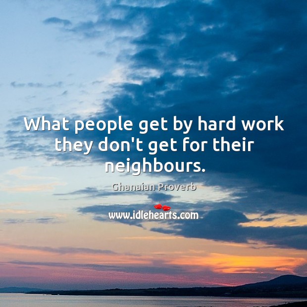 What people get by hard work they don’t get for their neighbours. Ghanaian Proverbs Image