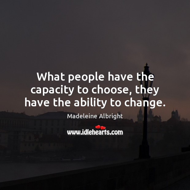 What people have the capacity to choose, they have the ability to change. Madeleine Albright Picture Quote