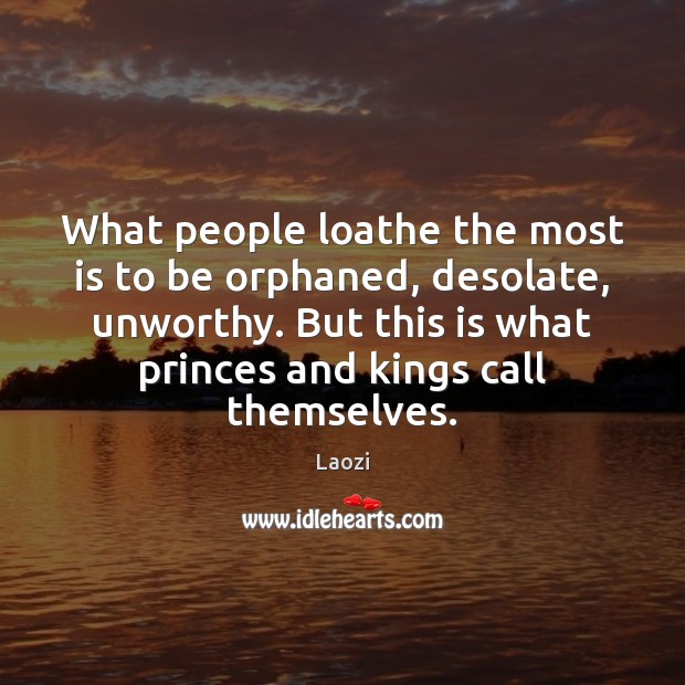 What people loathe the most is to be orphaned, desolate, unworthy. But Laozi Picture Quote