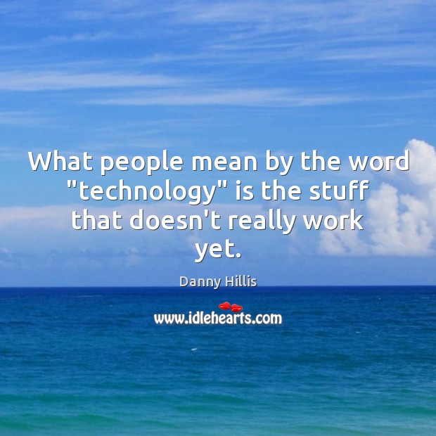 What people mean by the word “technology” is the stuff that doesn’t really work yet. Danny Hillis Picture Quote