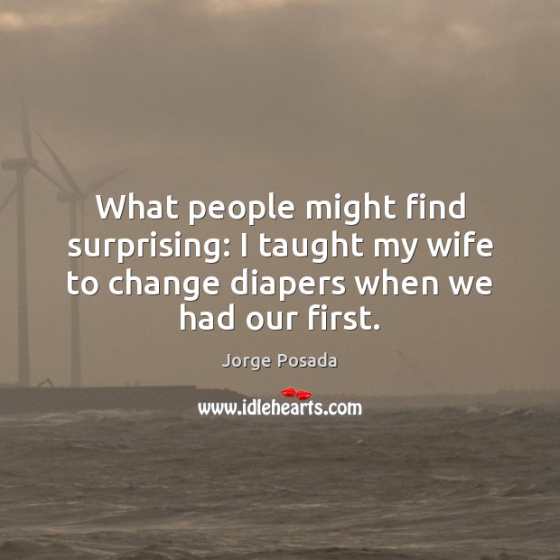 What people might find surprising: I taught my wife to change diapers Jorge Posada Picture Quote