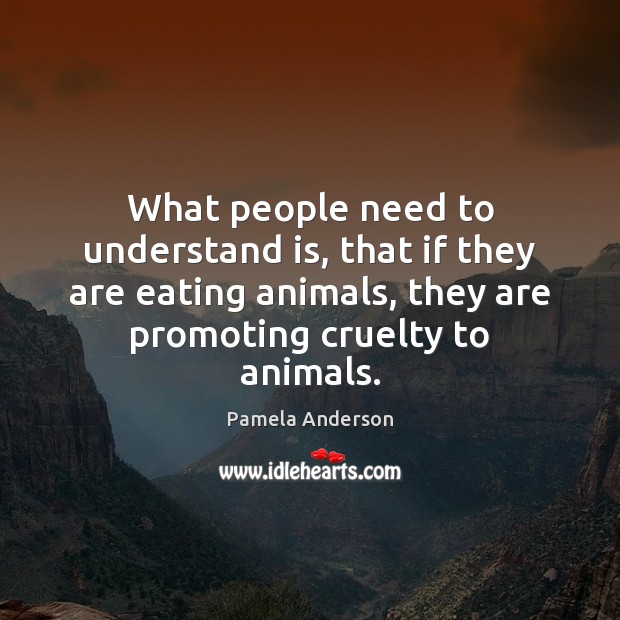 What people need to understand is, that if they are eating animals, Pamela Anderson Picture Quote