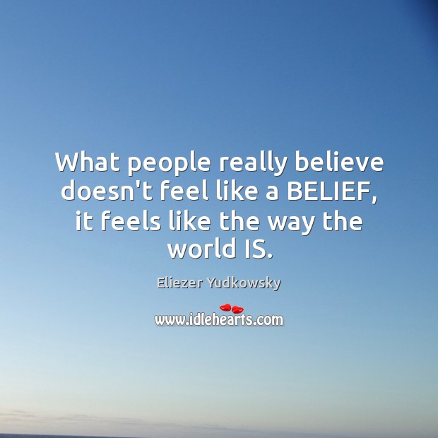 What people really believe doesn’t feel like a BELIEF, it feels like the way the world IS. Eliezer Yudkowsky Picture Quote