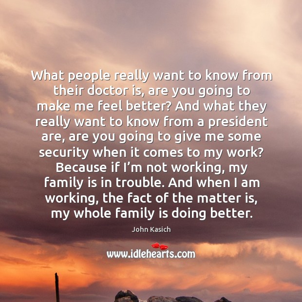 What people really want to know from their doctor is, are you going to make me feel better? John Kasich Picture Quote