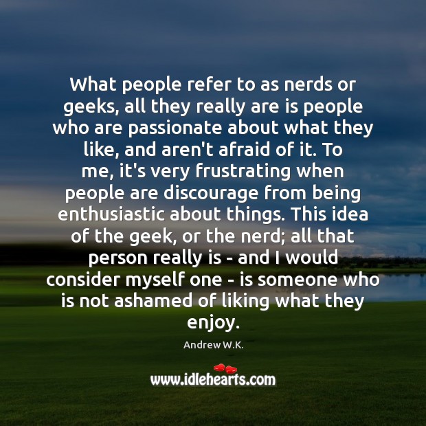 What people refer to as nerds or geeks, all they really are Andrew W.K. Picture Quote