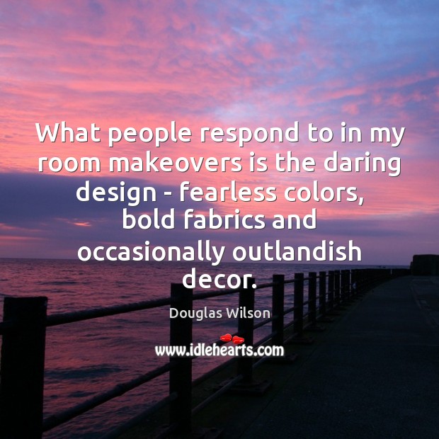 What people respond to in my room makeovers is the daring design Douglas Wilson Picture Quote