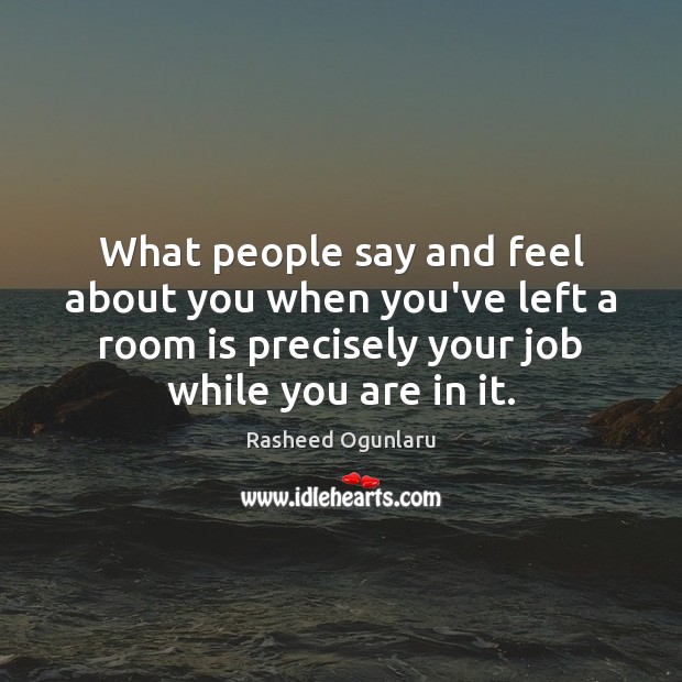 What people say and feel about you when you’ve left a room Rasheed Ogunlaru Picture Quote