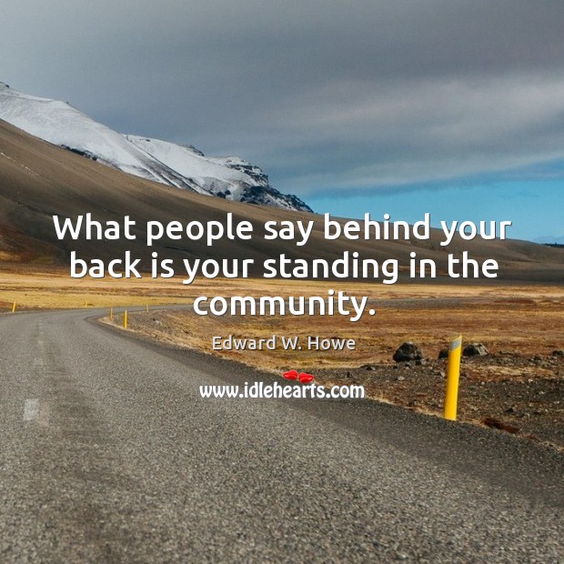 What people say behind your back is your standing in the community. Image