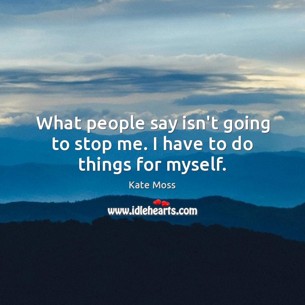 What people say isn’t going to stop me. I have to do things for myself. Kate Moss Picture Quote