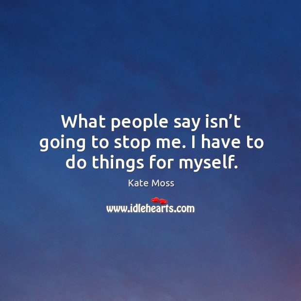 What people say isn’t going to stop me. I have to do things for myself. Image