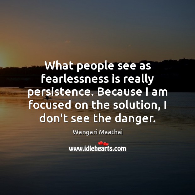 What people see as fearlessness is really persistence. Because I am focused Image