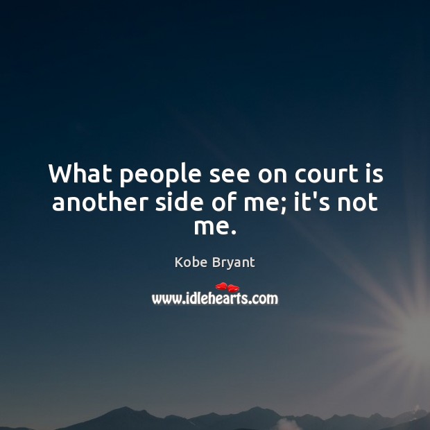 What people see on court is another side of me; it’s not me. Kobe Bryant Picture Quote