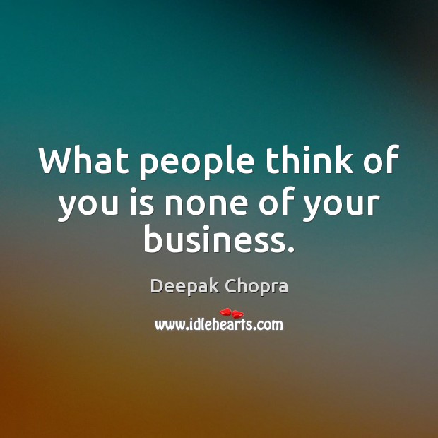 What people think of you is none of your business. Deepak Chopra Picture Quote