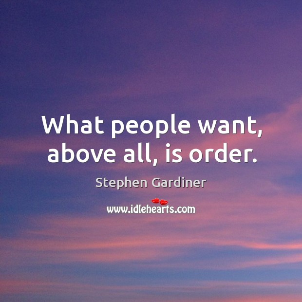 What people want, above all, is order. Stephen Gardiner Picture Quote